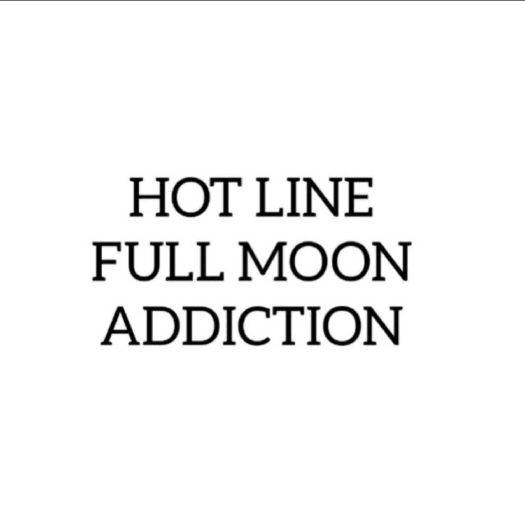 full moon + addiction / hot line now open